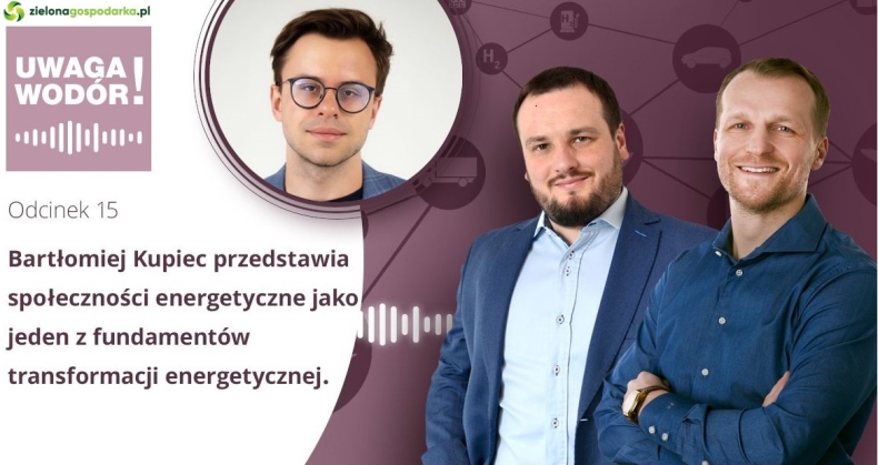 Uwaga Wodór! Podcast - Bartłomiej Kupiec przedstawia społeczności energetyczne jako jeden z fundamentów transformacji energetycznej [Odcinek 15] - ZielonaGospodarka.pl