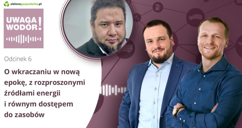Uwaga Wodór! Podcast - O wkraczaniu w nową epokę, z rozproszonymi źródłami energii i równym dostępem do zasobów [odcinek 6] - ZielonaGospodarka.pl